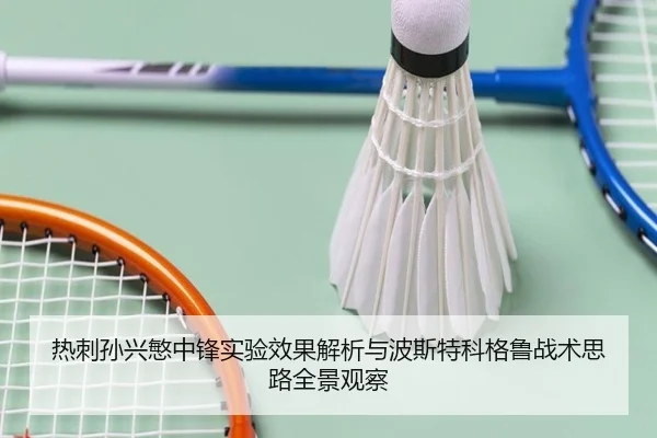 热刺孙兴慜中锋实验效果解析与波斯特科格鲁战术思路全景观察