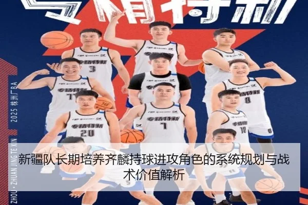 新疆队长期培养齐麟持球进攻角色的系统规划与战术价值解析